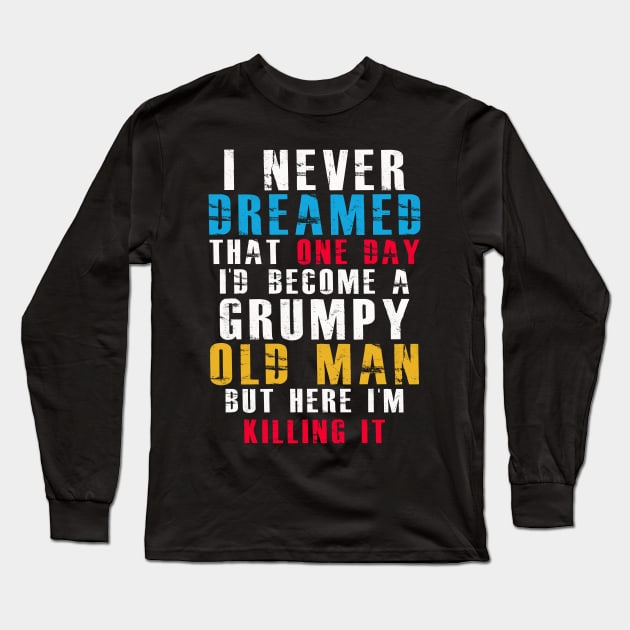 I Never Dreamed That One Day I'D Become A Grumpy Old Man Long Sleeve T-Shirt by mangobanana